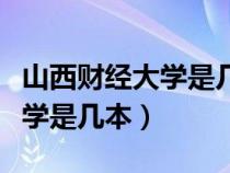 山西财经大学是几本档次的学校（山西财经大学是几本）