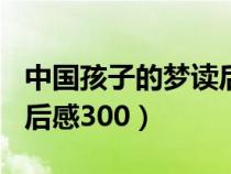 中国孩子的梦读后感700字（中国孩子的梦读后感300）