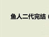 鱼人二代完结（鱼人二代很纯很暧昧）