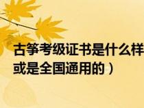 古筝考级证书是什么样子的（古筝考级证书哪儿颁发的好使或是全国通用的）