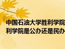 中国石油大学胜利学院是公办还是民办的（中国石油大学胜利学院是公办还是民办）