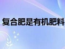 复合肥是有机肥料还是无机肥料（无机肥料）