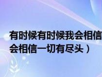 有时候有时候我会相信一切有尽头的意思（有时候有时候我会相信一切有尽头）