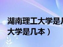 湖南理工大学是几本985还是211（湖南理工大学是几本）