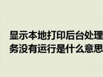 显示本地打印后台处理程序服务没有运行（打印后台程序服务没有运行是什么意思）