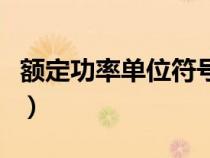 额定功率单位符号用什么表示（额定功率单位）