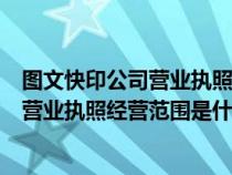 图文快印公司营业执照经营范围是什么样的（图文快印公司营业执照经营范围是什么）