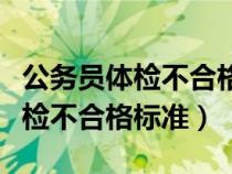 公务员体检不合格标准细则新标准（公务员体检不合格标准）