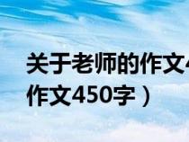 关于老师的作文450字怎么写?（关于老师的作文450字）