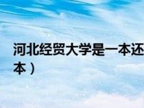 河北经贸大学是一本还是二本（河北工程大学是一本还是二本）