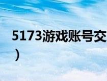 5173游戏账号交易（5173网络游戏交易平台）