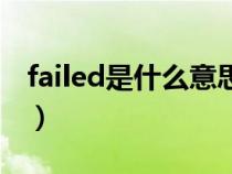 failed是什么意思啊英语（failed是什么意思）