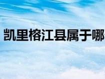 凯里榕江县属于哪个市（榕江县属于哪个市）