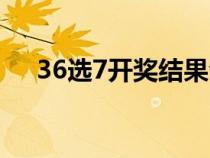 36选7开奖结果今晚（36选7开奖结果）