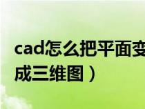 cad怎么把平面变三维（CAD的平面图怎么变成三维图）