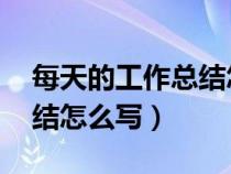 每天的工作总结怎么写 新人（每天的工作总结怎么写）