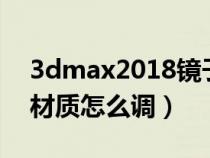 3dmax2018镜子材质怎么调（3dmax镜子材质怎么调）