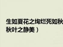 生如夏花之绚烂死如秋叶之静美出自（生如夏花之绚烂死如秋叶之静美）