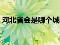 河北省会是哪个城市（山西省会是哪个城市）