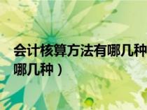 会计核算方法有哪几种?其相互关系如何?（会计核算方法有哪几种）