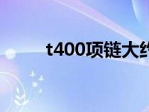 t400项链大约多少钱（t400首饰）