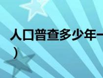 人口普查多少年一次啊（人口普查多少年一次）