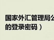 国家外汇管理局公众号（国家外汇管理局平台的登录密码）