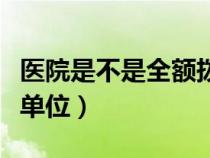 医院是不是全额拨款事业单位（全额拨款事业单位）