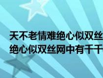 天不老情难绝心似双丝网中有千千结是谁写的（天不老情难绝心似双丝网中有千千结）