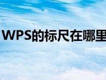 WPS的标尺在哪里打开（wps的标尺在哪里）