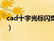 cad十字光标闪烁怎么办（cad十字光标闪烁）