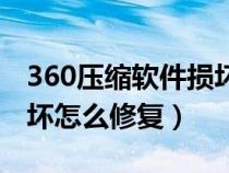 360压缩软件损坏怎么修复（360压缩文件损坏怎么修复）