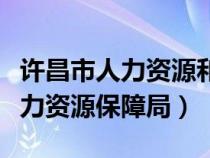 许昌市人力资源和社会保障局官网（许昌市人力资源保障局）