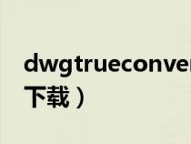 dwgtrueconvert百度云（dwgtruecovert下载）