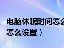 电脑休眠时间怎么设置长时间（电脑休眠时间怎么设置）