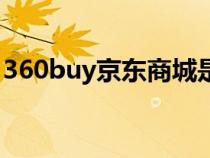 360buy京东商城是什么（360buy京东商城）