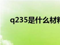 q235是什么材料（Q235B是什么材料）