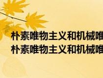 朴素唯物主义和机械唯物主义和辩证唯物主义的辩证关系（朴素唯物主义和机械唯物主义）