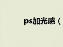 ps加光感（ps怎么做光感效果）