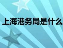 上海港务局是什么单位（港务局是什么单位）