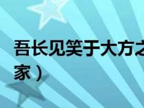 吾长见笑于大方之家成语（吾长见笑于大方之家）