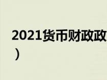 2021货币财政政策（2019我国财政货币政策）