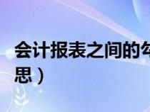 会计报表之间的勾稽关系（勾稽关系是什么意思）