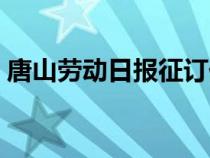 唐山劳动日报征订价格（唐山劳动日报投稿）