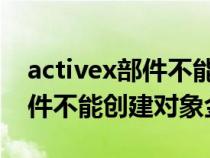 activex部件不能创建对象 金蝶（activex部件不能创建对象金蝶）