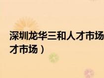 深圳龙华三和人才市场最新现场招聘信息（深圳龙华三和人才市场）