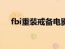 fbi重装戒备电影完整版（fbi重装戒备）