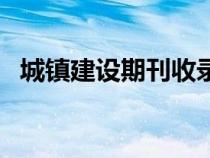 城镇建设期刊收录在哪里（城镇建设期刊）