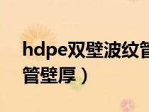 hdpe双壁波纹管壁厚标准（hdpe双壁波纹管壁厚）