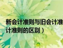 新会计准则与旧会计准则的区别与联系（新会计准则与旧会计准则的区别）